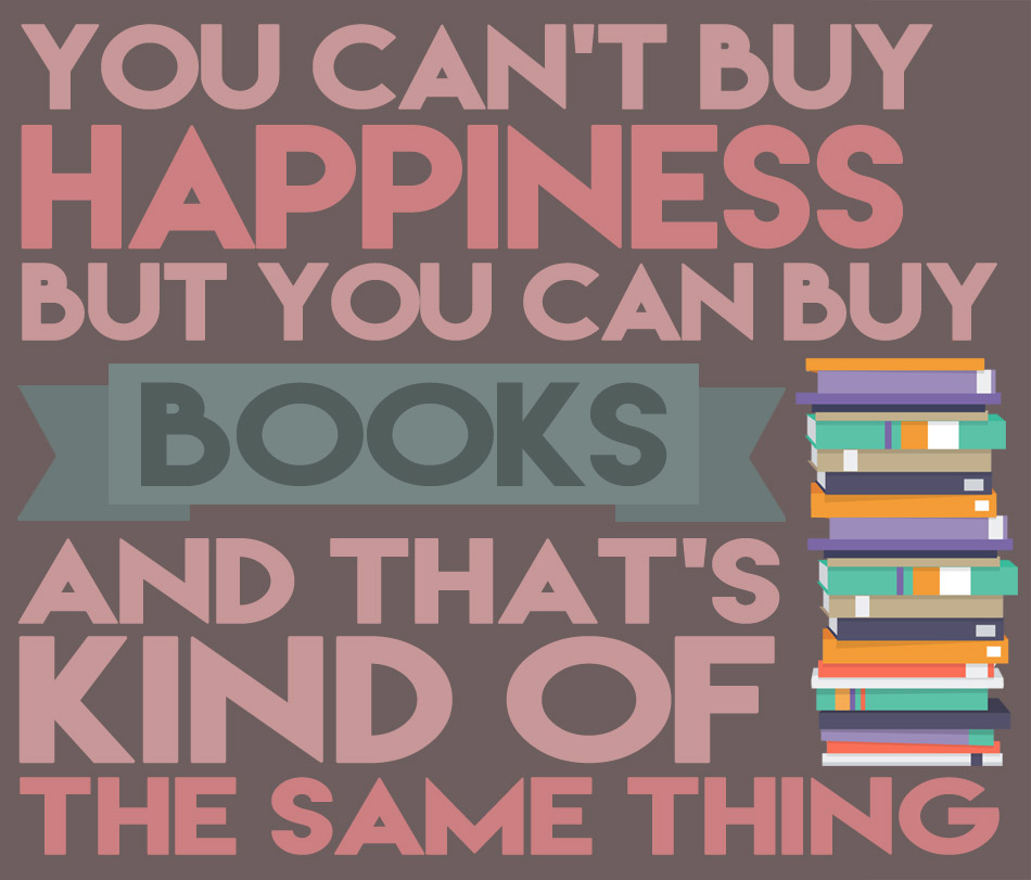 You can't buy happiness but you can buy books and that's kind of the same thing